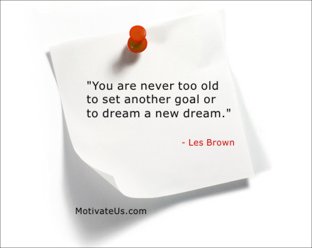Sticky Note: You are never too old to set another goal or to dream a new dream.